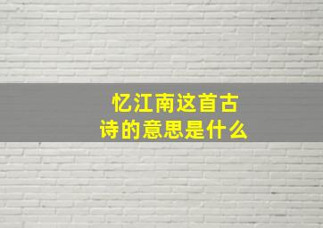 忆江南这首古诗的意思是什么