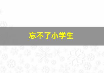 忘不了小学生