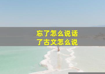 忘了怎么说话了古文怎么说