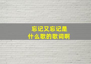 忘记又忘记是什么歌的歌词啊