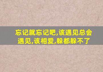 忘记就忘记吧,该遇见总会遇见,该相爱,躲都躲不了