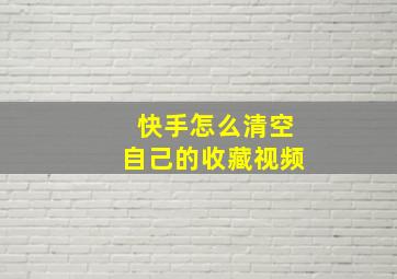 快手怎么清空自己的收藏视频