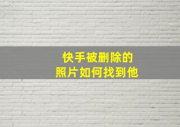 快手被删除的照片如何找到他