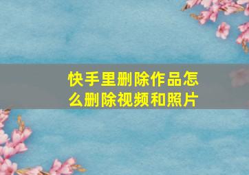 快手里删除作品怎么删除视频和照片