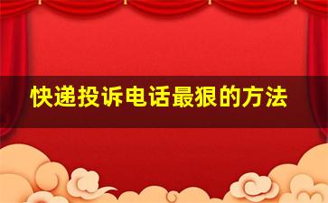 快递投诉电话最狠的方法