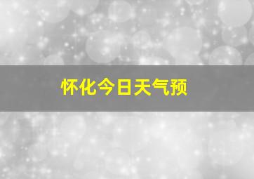 怀化今日天气预