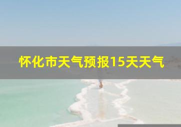 怀化市天气预报15天天气