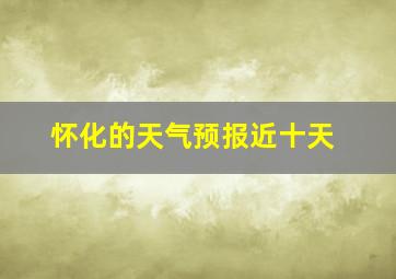 怀化的天气预报近十天