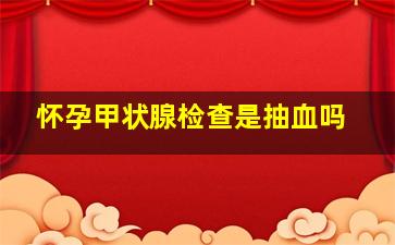 怀孕甲状腺检查是抽血吗