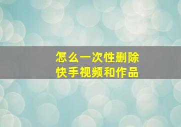 怎么一次性删除快手视频和作品