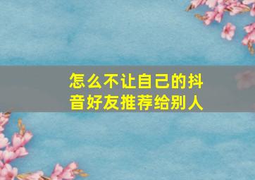 怎么不让自己的抖音好友推荐给别人