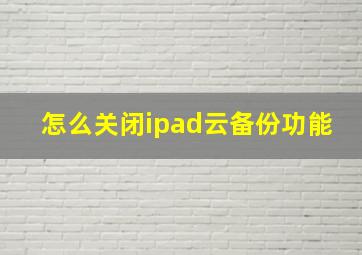 怎么关闭ipad云备份功能