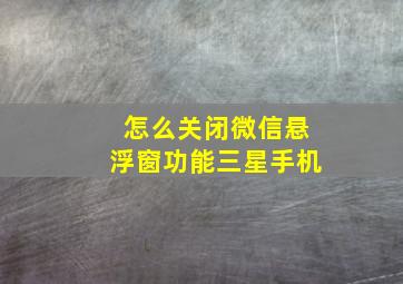 怎么关闭微信悬浮窗功能三星手机