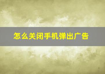 怎么关闭手机弹出广告