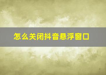 怎么关闭抖音悬浮窗口