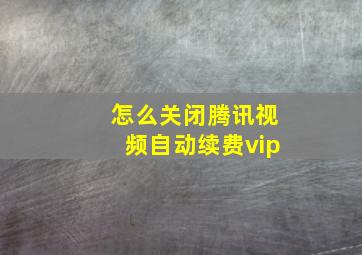 怎么关闭腾讯视频自动续费vip