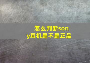 怎么判断sony耳机是不是正品