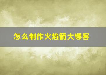 怎么制作火焰箭大镖客