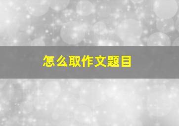 怎么取作文题目