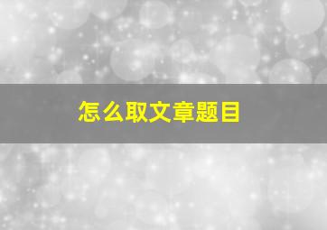 怎么取文章题目