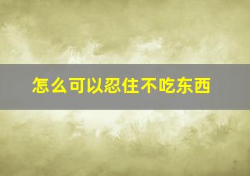 怎么可以忍住不吃东西