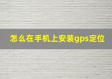 怎么在手机上安装gps定位