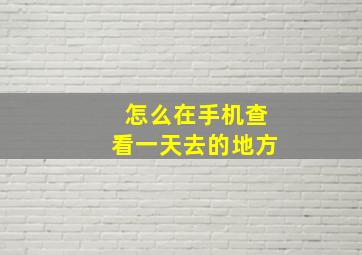 怎么在手机查看一天去的地方