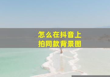 怎么在抖音上拍同款背景图