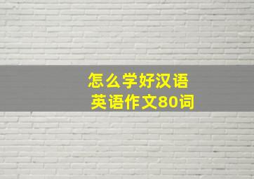 怎么学好汉语英语作文80词