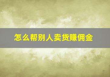 怎么帮别人卖货赚佣金