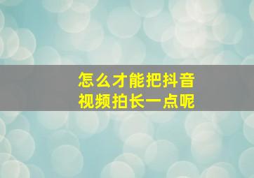 怎么才能把抖音视频拍长一点呢