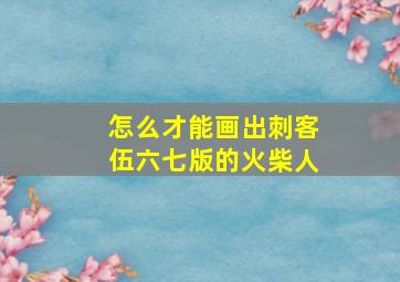 怎么才能画出刺客伍六七版的火柴人