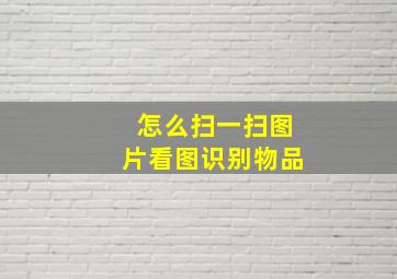 怎么扫一扫图片看图识别物品