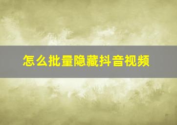 怎么批量隐藏抖音视频