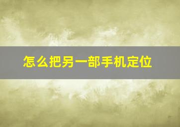 怎么把另一部手机定位