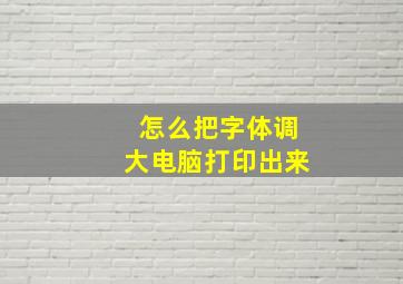 怎么把字体调大电脑打印出来