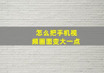 怎么把手机视频画面变大一点