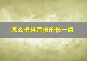 怎么把抖音拍的长一点