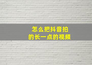 怎么把抖音拍的长一点的视频