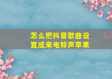 怎么把抖音歌曲设置成来电铃声苹果