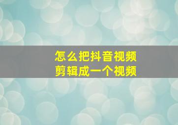 怎么把抖音视频剪辑成一个视频