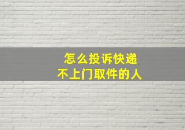 怎么投诉快递不上门取件的人