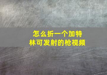 怎么折一个加特林可发射的枪视频