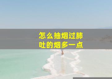 怎么抽烟过肺吐的烟多一点