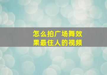 怎么拍广场舞效果最住人的视频