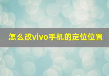 怎么改vivo手机的定位位置