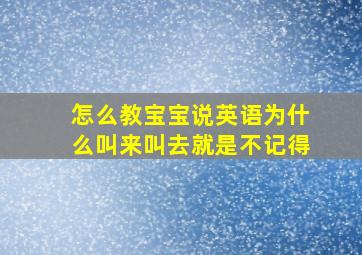 怎么教宝宝说英语为什么叫来叫去就是不记得