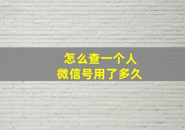 怎么查一个人微信号用了多久