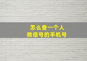 怎么查一个人微信号的手机号