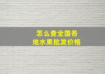 怎么查全国各地水果批发价格